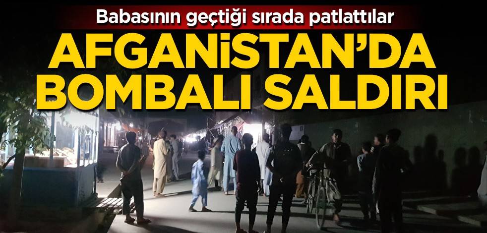 Babasının geçtiği sırada patlattılar! Afganistan'da bombalı saldırı
