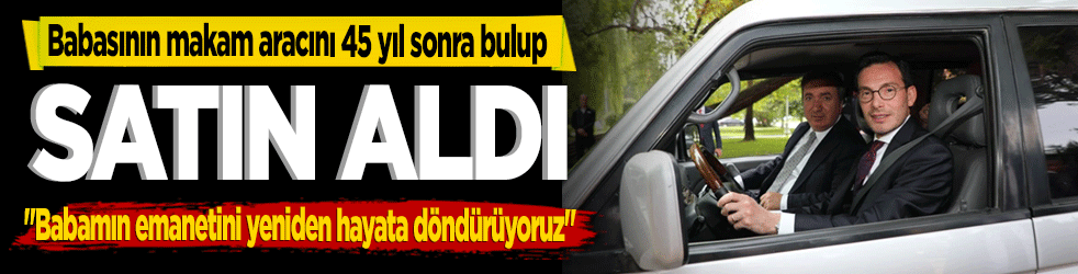 Babasının makam aracını 45 yıl sonra bulup satın aldı! "Babamın emanetini yeniden hayata döndürüyoruz"