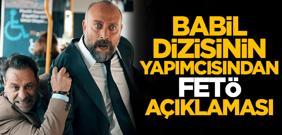 Babil dizisinin yapımcısından 'FETÖ' açıklaması