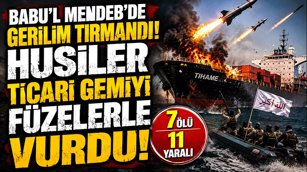 Babu'l Mendeb'de gerilim tırmandı! Husiler ticari gemiyi füzelerle vurdu: 7 ölü, 11 yaralı