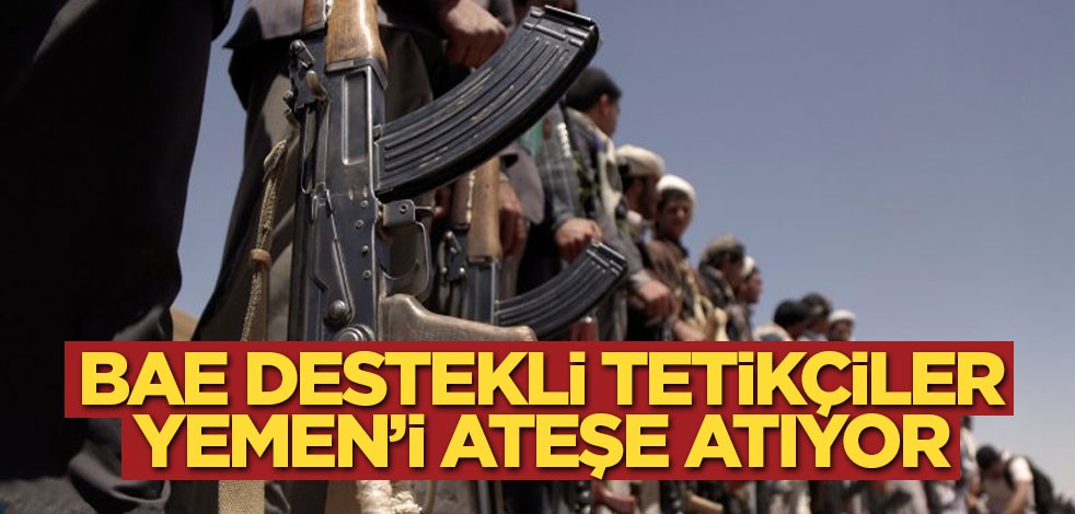 BAE destekli tetikçiler Yemen’i ateşe atıyor