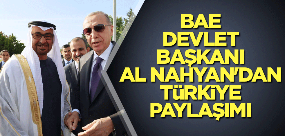 BAE Devlet Başkanı Al Nahyan'dan Türkiye paylaşımı