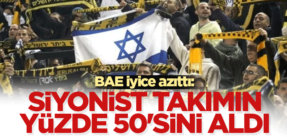BAE iyice azıttı: Siyonist takımın yüzde 50'sini aldı