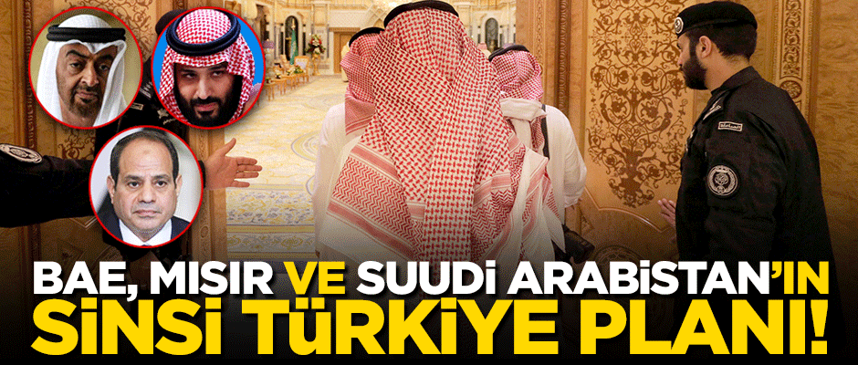 BAE, Mısır ve Suudi Arabistan'ın sinsi Türkiye planı!