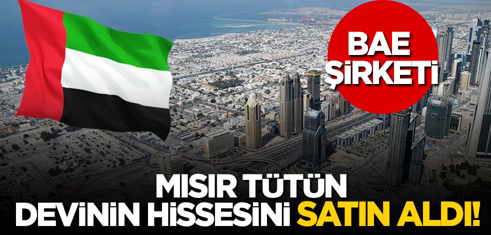 BAE şirketi Mısır tütün devinden 625 milyon dolar fiyatına hisse satın aldı! Bu gelişme iş birliğini güçlendiriyor