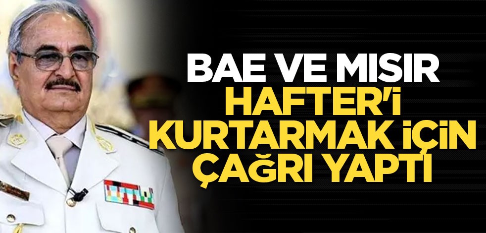 BAE ve Mısır Hafter'i kurtarmak için çağrı yaptı