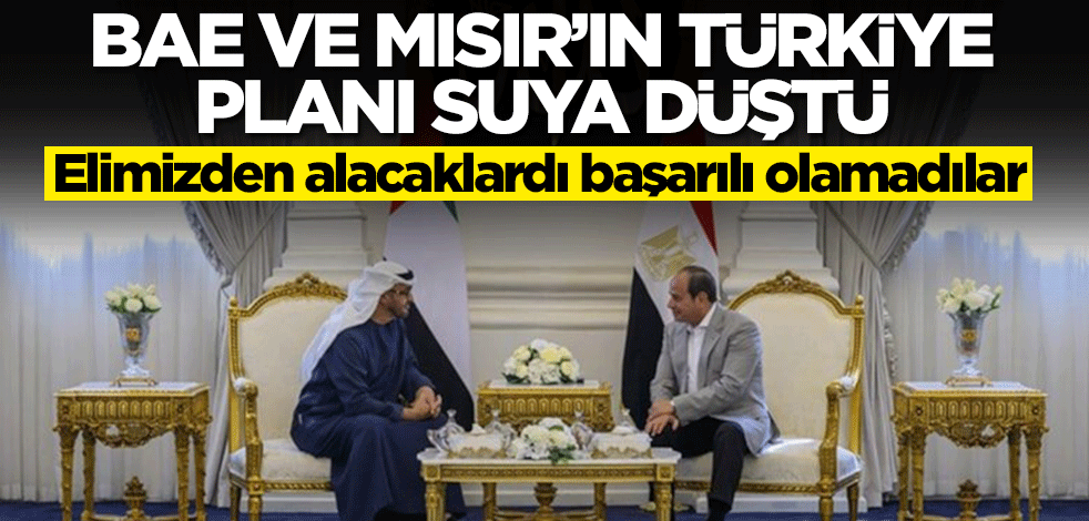 BAE ve Mısır'ın Türkiye planı suya düştü! Elimizden alacaklardı...