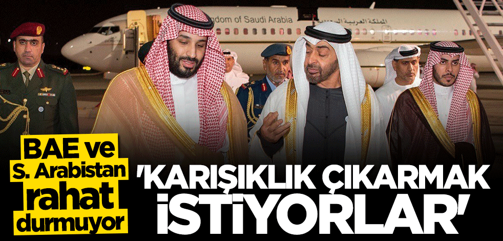 BAE ve Suudi Arabistan rahat durmuyor! "Ülkemizde karışıklık çıkarmak istiyorlar"