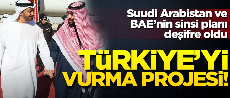 BAE ve Suudi Arabistan'ın sinsi planı! Türkiye'yi vurma projesi