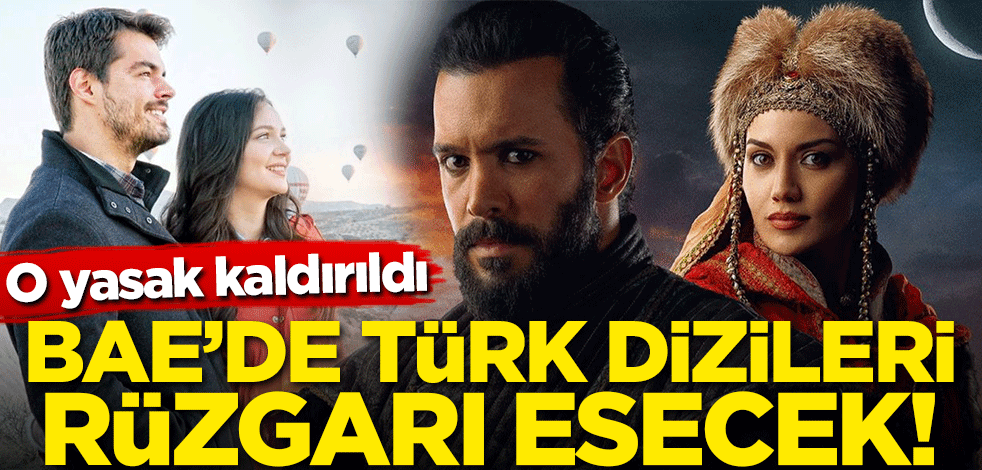BAE'de Türk dizileri rüzgarı esecek! O yasak kaldırıldı