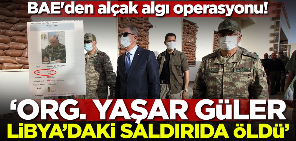 BAE'den alçak algı operasyonu! 'Org. Yaşar Güler Libya'da saldırıda öldü'