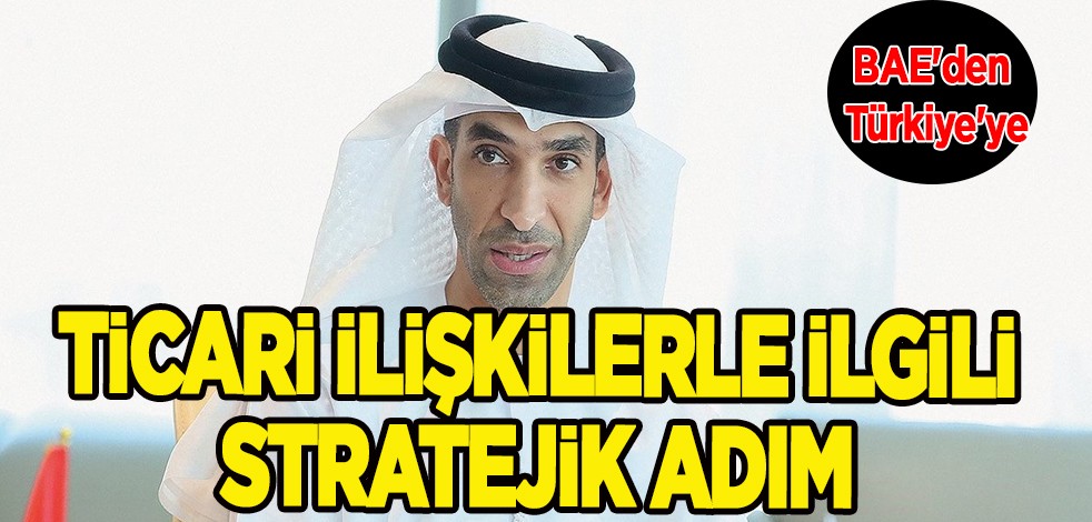 BAE'den Türkiye'ye akın akın talep yağıyor: Keşfedeceğiz! Ticari ilişkilerle ilgili stratejik çıkış, yeni açıklama