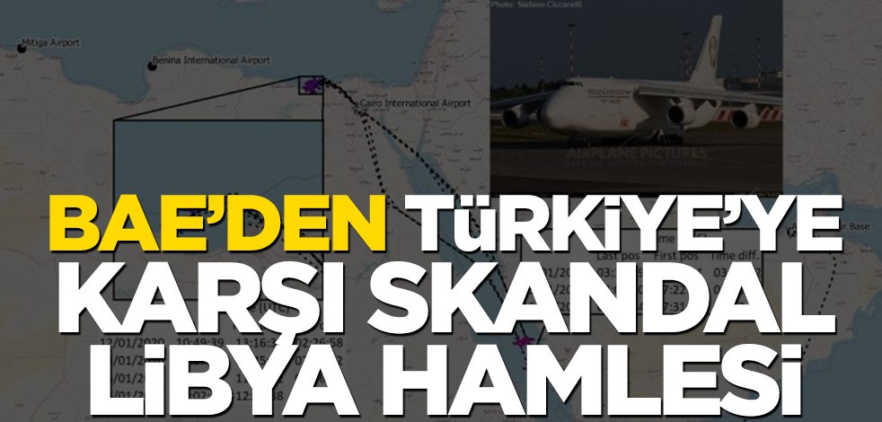 BAE’den Türkiye’ye karşı skandal Libya hamlesi