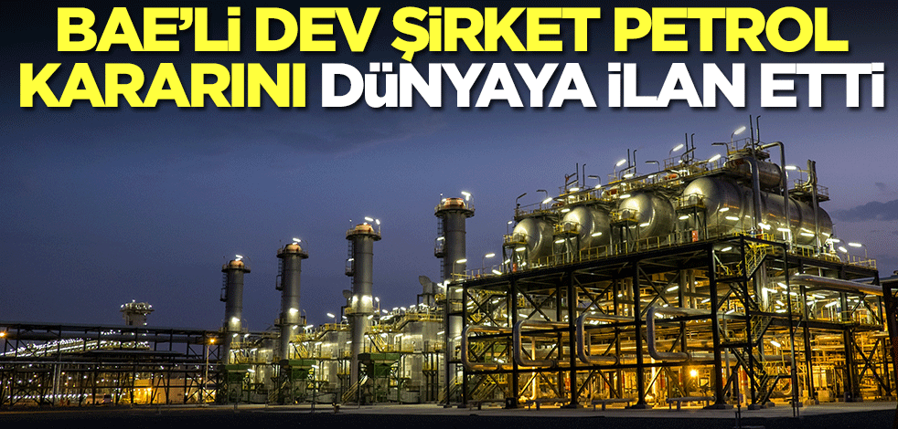 BAE'li dev şirket petrol kararını dünyaya ilan etti