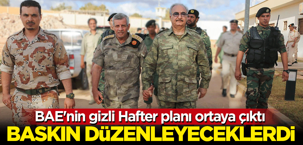 BAE'nin gizli Hafter planı ortaya çıktı! 6 helikopter ve 2 botla baskın düzenleyeceklerdi