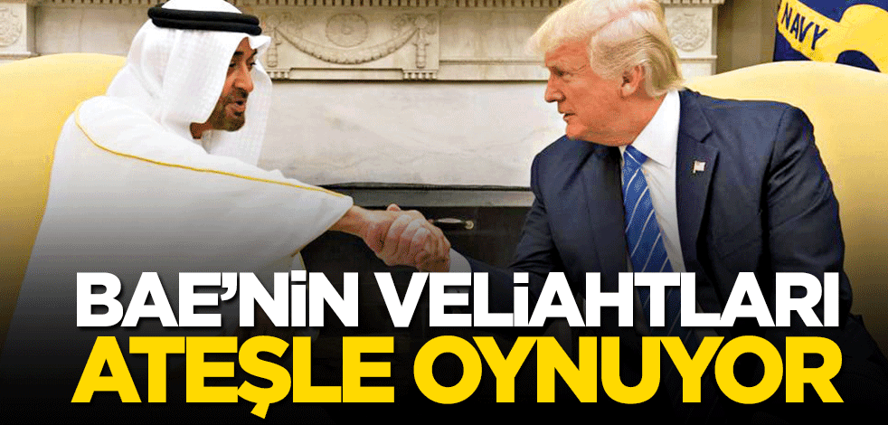 BAE’nin veliahtları ateşle oynuyor