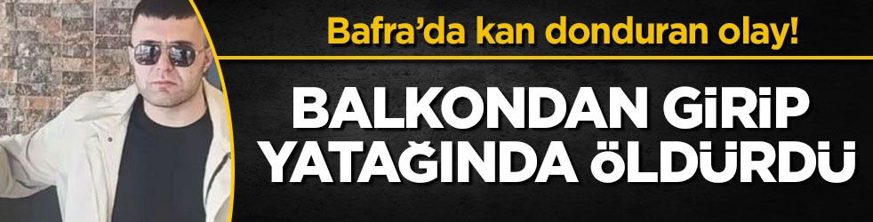 Bafra’da kan donduran olay! Balkondan girip yatağında öldürdü