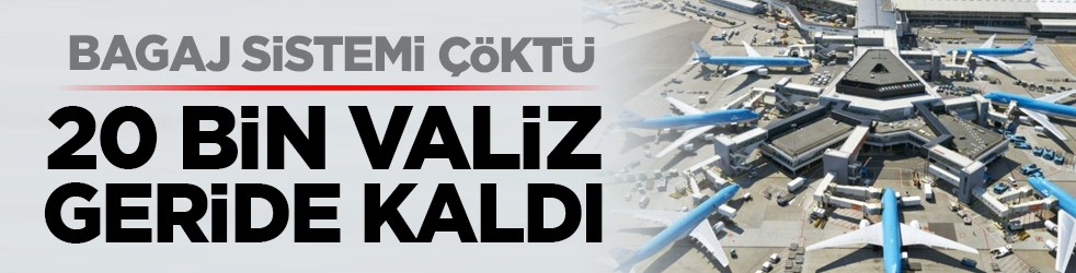 Bagaj sistemi çöktü: 20 bin valiz geride kaldı