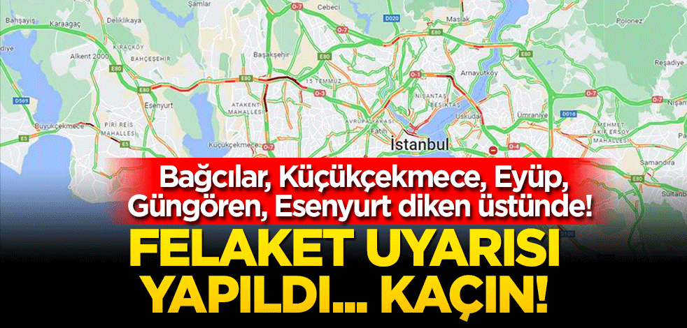 Bağcılar Küçükçekmece Eyüp Güngören Esenyurt diken üstünde! Felaket uyarısı yapıldı… Kaçın!