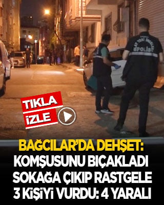 Bağcılar’da dehşet: Komşusunu bıçakladı, sokağa çıkıp önüne gelen 3 kişiyi vurdu: 4 yaralı