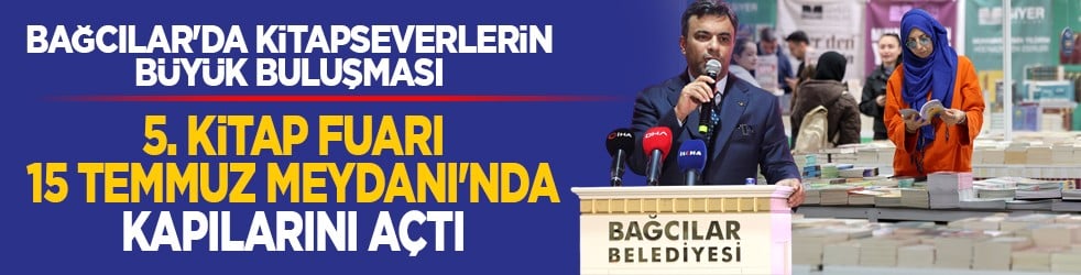 Bağcılar'da kitapseverlerin büyük buluşması : 5. Kitap Fuarı 15 Temmuz Meydanı'nda kapılarını açtı
