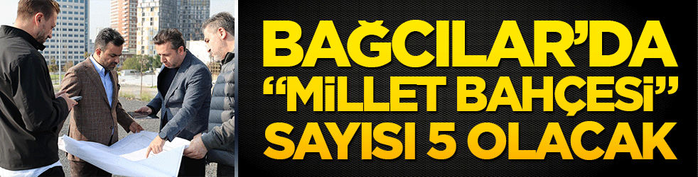 Bağcılar’da “Millet Bahçesi” sayısı 5 olacak