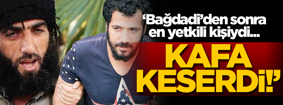'Bağdadi'den sonra en yetkili kişiydi, kafa keserdi...'