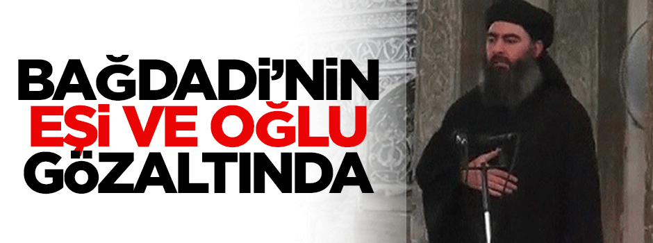 Bağdadi'nin eşi ve oğlu gözaltına alındı