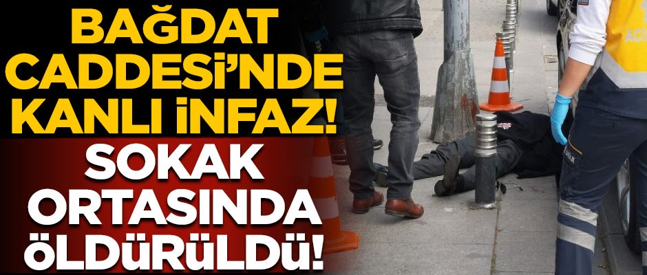 Bağdat Caddesi'nde kanlı infaz! Sokak ortasında öldürüldü