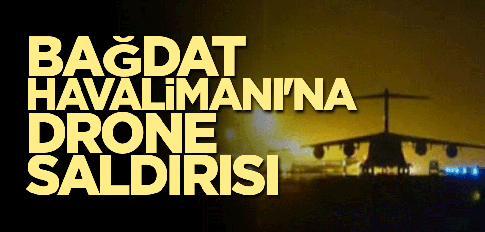 Bağdat Havalimanı'na drone saldırısı