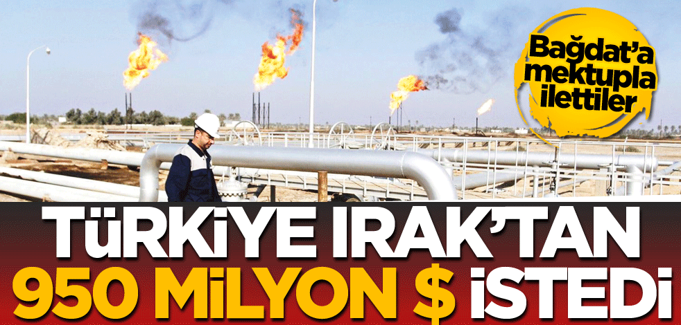 Bağdat’a mektupla ilettiler! Türkiye, Irak’tan 950 milyon $ istedi