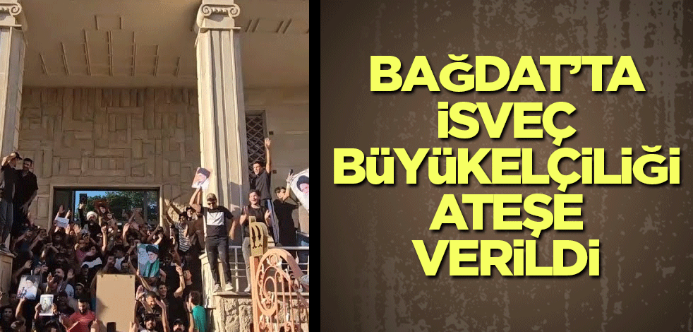 Bağdat’ta İsveç Büyükelçiliği ateşe verildi