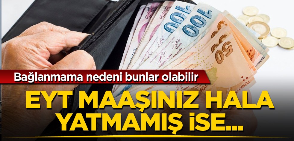 Bağlanmama nedeni bunlar olabilir! EYT maaşınız hala yatmadı ise...