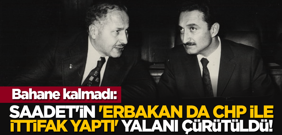 Bahane kalmadı: Saadet'in 'Erbakan da CHP ile ittifak yaptı' yalanı çürütüldü!