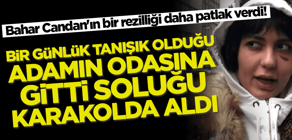 Bahar Candan'ın bir rezilliği daha patlak verdi! Bir günlük tanışık olduğu adamın odasına gitti soluğu karakolda aldı!