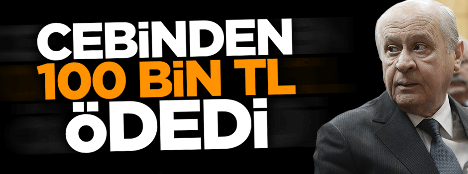 Bahçeli 100 bin TL'yi cebinden ödedi!