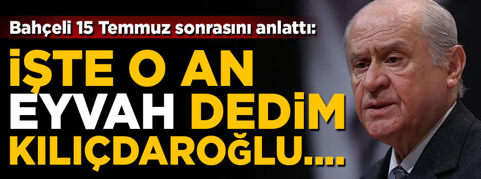 Bahçeli 15 Temmuz sonrasını anlattı! 'O an eyvah dedim, Kılıçdaroğlu...'