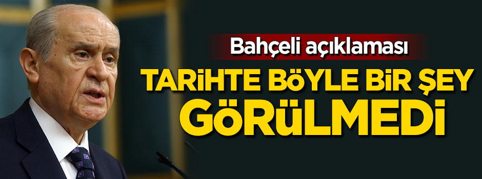 Bahçeli açıklaması! Tarihte böyle bir şey görülmedi