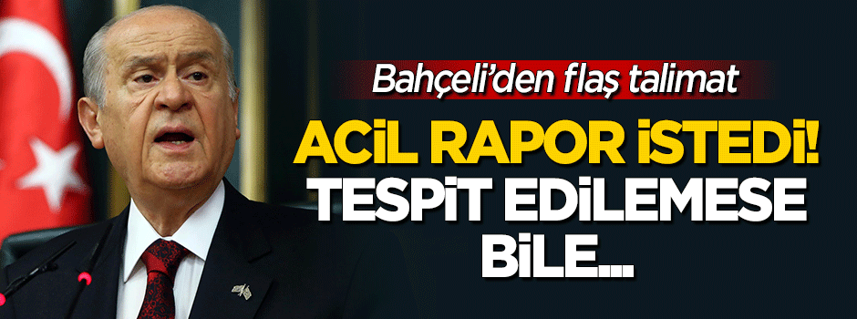 Devlet Bahçeli acil rapor istedi! Tespit edilemese bile...
