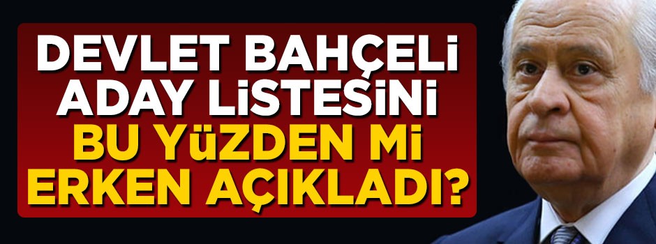 Bahçeli aday listesini bu yüzden mi erken açıkladı?