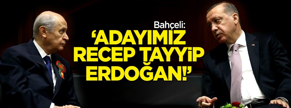 Bahçeli: Adayımız Recep Tayyip Erdoğan