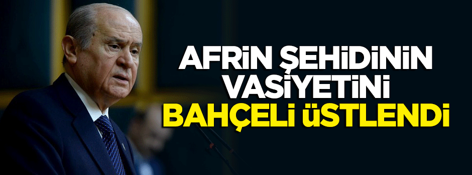 Devlet Bahçeli, Afrin şehidi Musa Özalkan'ın vasiyetini üstlendi