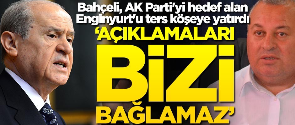 Bahçeli, AK Parti'yi hedef alan Enginyurt'u ters köşeye yatırdı: Açıklamaları bizi bağlamaz