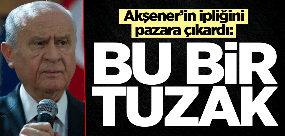 Bahçeli, Akşener'in ipliğini pazara çıkardı! "Bu bir tuzak"