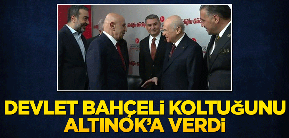 Bahçeli Altınok’a koltuğunu verdi
