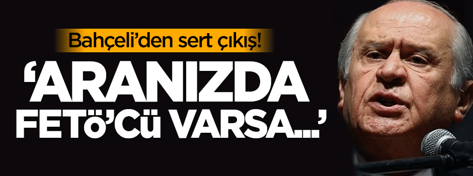 Bahçeli: Aranızda FETÖ'cü varsa, tespit edersek...