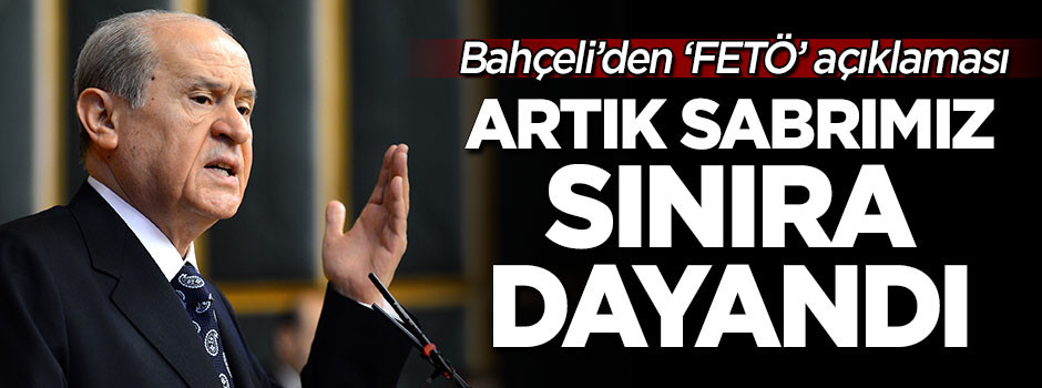 Bahçeli: Artık sabrımız sınıra dayanmıştır!