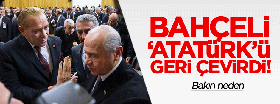 Bahçeli, 'Atatürk'ü geri çevirdi!