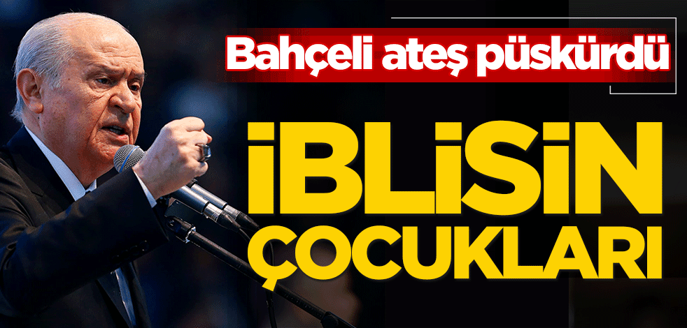 Bahçeli ateş püskürdü: İblisin çocukları