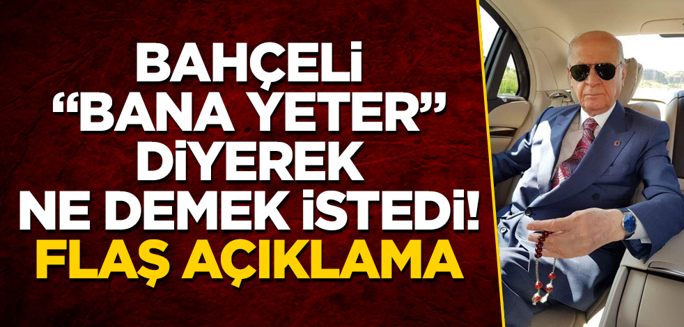 Bahçeli "bana yeter" diyerek ne demek istedi! Flaş açıklama